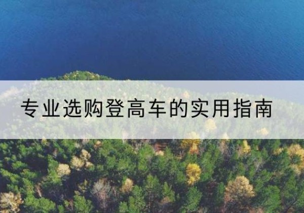 恩施电动登高车厂家推荐-专业选购登高车的实用指南