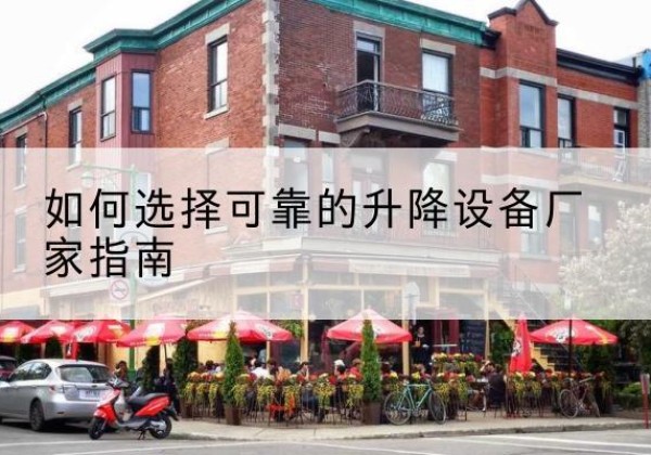 恩施电动升降机厂家-如何选择可靠的升降设备厂家指南